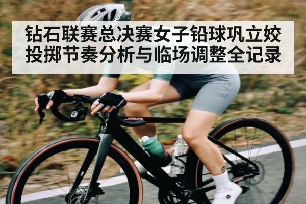 钻石联赛总决赛女子铅球巩立姣投掷节奏分析与临场调整全记录