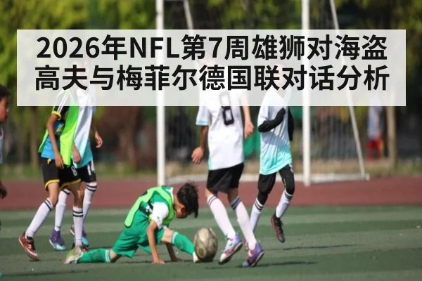 2026年NFL第7周雄狮对海盗高夫与梅菲尔德国联对话分析